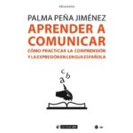 Aprender a comunicar: Cómo practicar la comprensión y la expresión en lengua española (PALMA PEÑA JIMÉNEZ)