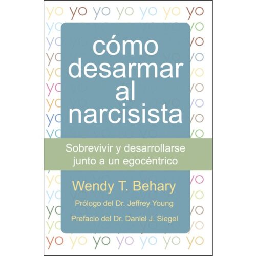 Cómo desarmar al narcisista: Sobrevivir y desarrollarse junto a un egocéntrico (WENDY T. BEHARY)