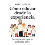 Cómo educar desde la experiencia: Estrategias para lograr un aprendizaje exitoso (ISABEL AGUERA ESPEJO SAAVEDRA)