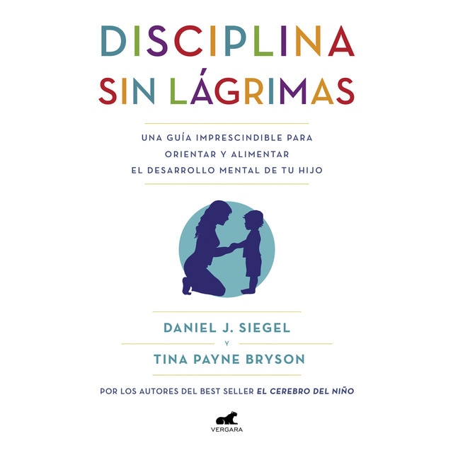 Disciplina sin lágrimas: Una guía imprescindible para orientar y alimentar el desarrollo mental de tu hijo (DANIEL J. SIEGEL)