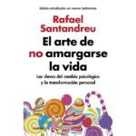 El arte de no amargarse la vida (edición ampliada y actualizada): Las claves del cambio psicológico y la transformación personal (RAFAEL SANTANDREU)