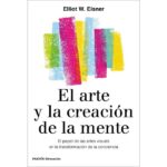 El arte y la creación de la mente: El papel de las artes visuales en la transformación de la conciencia ("ELLIOT W. " EISNER)