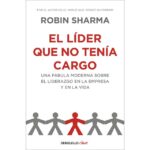 El líder que no tenía cargo: Una fábula moderna sobre el liderazgo en la empresa y en la vida (ROBIN SHARMA)