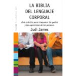 La biblia del lenguaje corporal: Guía práctica para interpretar los gestos y las expresiones de las personas (JUDI JAMES)