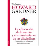 La educación de la mente y el conocimiento de las disciplinas: Lo que todos los estudiantes deberían comprender (HOWARD GARDNER)