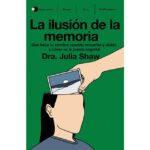 La ilusión de la memoria: Qué hace tu cerebro cuando recuerda y olvida y cómo se le puede engañar (JULIA SHAW)
