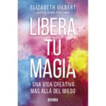 Libera tu magia: Una vida creativa más allá del miedo (ELIZABETH GILBERT)