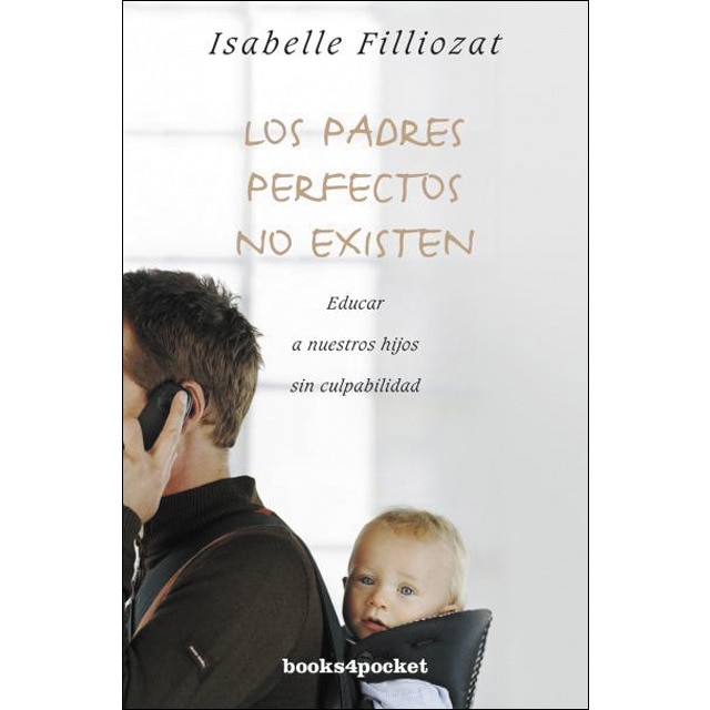 Los padres perfectos no existen: Educar a nuestros hijos sin culpabilidad (ISABELLE FILLIOZAT)