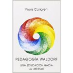Pedagogia waldorf: Una educación hacia la libertad (FRANS CARLGREN)