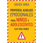 Primeros auxilios emocionales para niños y adolescentes: Guía para padres (JAVIER URRA)