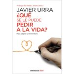 ¿qué se le puede pedir a la vida?: Pasa página y reinvéntate (JAVIER URRA)